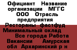 Официант › Название организации ­ МГГС, ООО › Отрасль предприятия ­ Рестораны, фастфуд › Минимальный оклад ­ 40 000 - Все города Работа » Вакансии   . Амурская обл.,Архаринский р-н